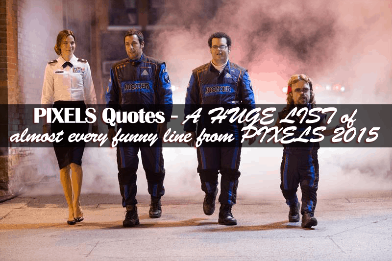 Pixels Quotes - A HUGE LIST of almost every funny line from PIXELS 2015