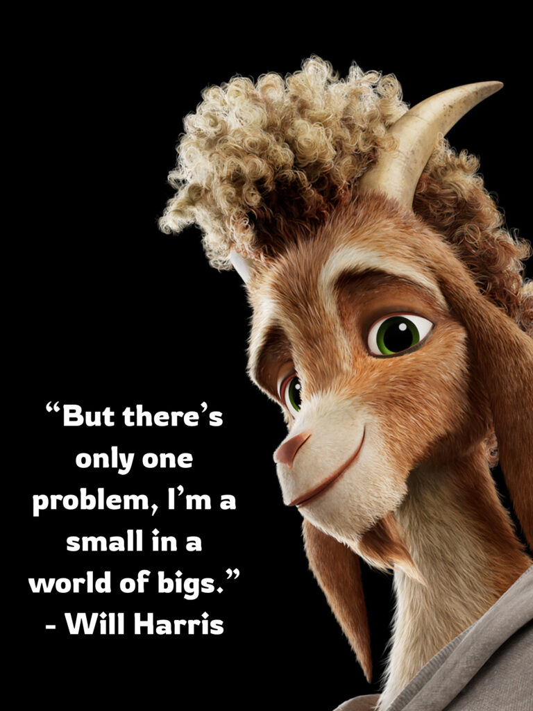 “But there’s only one problem, I’m a small in a world of bigs.” - Will Harris GOAT Movie